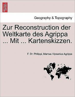 Cover for F Dr Philippi · Zur Reconstruction Der Weltkarte Des Agrippa ... Mit ... Kartenskizzen. (Paperback Book) (2011)