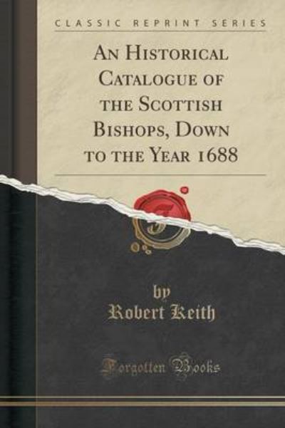 Cover for Robert Keith · An Historical Catalogue of the Scottish Bishops, Down to the Year 1688 (Classic Reprint) (Taschenbuch) (2019)