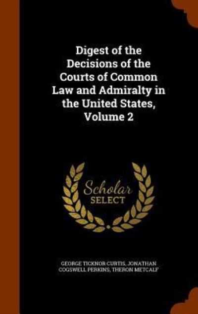 Cover for George Ticknor Curtis · Digest of the Decisions of the Courts of Common Law and Admiralty in the United States, Volume 2 (Hardcover Book) (2015)
