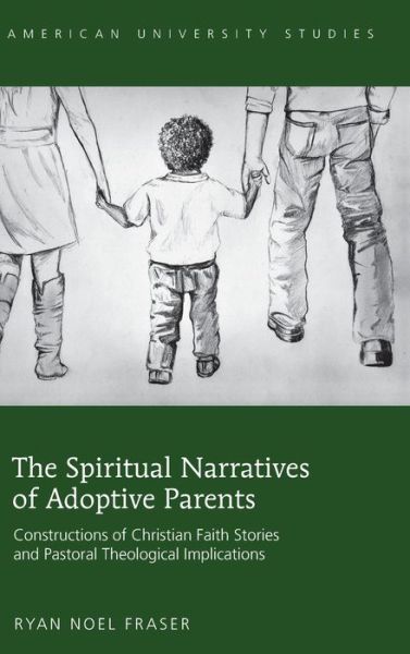 Cover for Ryan Noel Fraser · The Spiritual Narratives of Adoptive Parents: Constructions of Christian Faith Stories and Pastoral Theological Implications - American University Studies (Hardcover Book) [New edition] (2013)