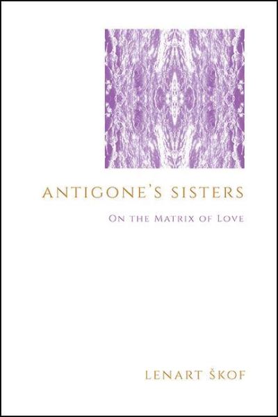 Cover for Lenart Skof · Antigone's Sisters: On the Matrix of Love - SUNY series in Theology and Continental Thought (Hardcover Book) (2021)