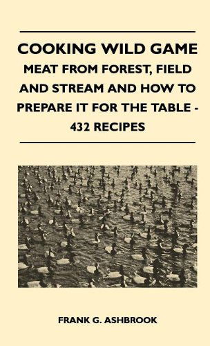 Cover for Frank G. Ashbrook · Cooking Wild Game - Meat from Forest, Field and Stream and How to Prepare It for the Table - 432 Recipes (Hardcover Book) (2010)