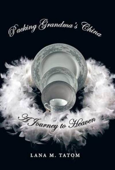 Cover for Lana M Tatom · Packing Grandma's China: a Journey to Heaven (Hardcover Book) (2013)