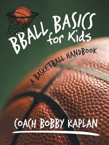 Bball Basics for Kids: A Basketball Handbook - Coach Bobby Kaplan - Kirjat - iUniverse - 9781462043736 - torstai 30. elokuuta 2012