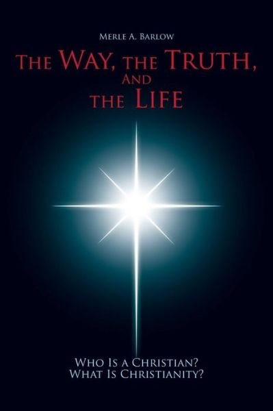 Cover for Merle a Barlow · The Way, the Truth, and the Life: Who is a Christian? What is Christianity? (Paperback Book) (2014)