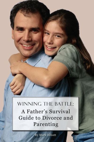 Cover for Mark Elliott · Winning the Battle: a Father's Survival Guide to Divorce and Parenting (Pocketbok) (2013)