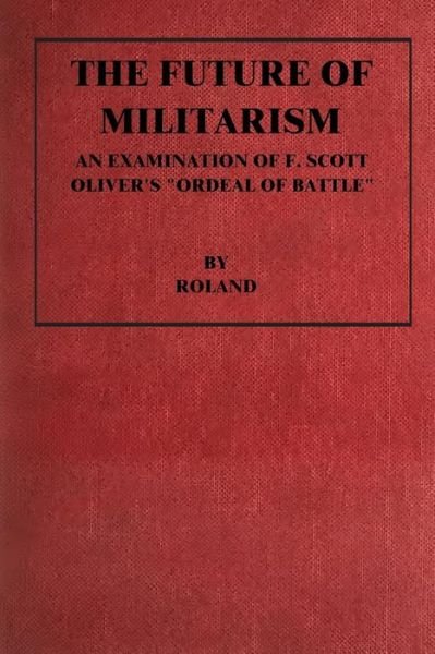 The Future of Militarism: an Examination of F. Scott Oliver's Ordeal by Battle - Roland (J M Robertson) - Books - Createspace - 9781500286736 - June 23, 2014