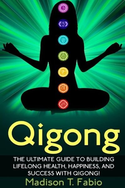 Cover for Madison Fabio · Qigong: Build Lifelong Health, Discover Success, and Create the Ultimate Happiness Through the Ancient Chinese Ritual of Qigon (Taschenbuch) (2015)