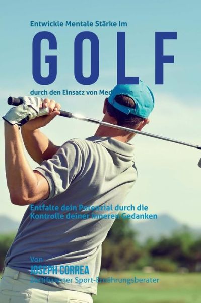 Cover for Correa (Zertifizierter Meditationslehrer · Entwickle Mentale Starke Im Golf Durch den Einsatz Von Meditation: Entfalte Dein Potenzial Durch Die Kontrolle Deiner Inneren Gedanken (Paperback Book) (2015)