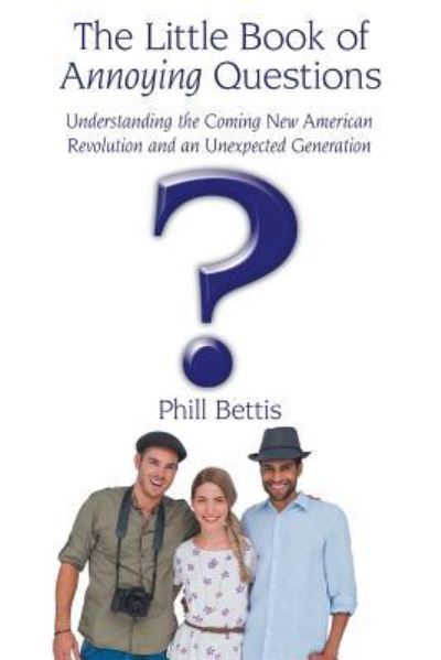 Cover for Phill Bettis · The Little Book of Annoying Questions : Understanding the Coming New American Revolution and an Unexpected Generation (Paperback Book) (2016)