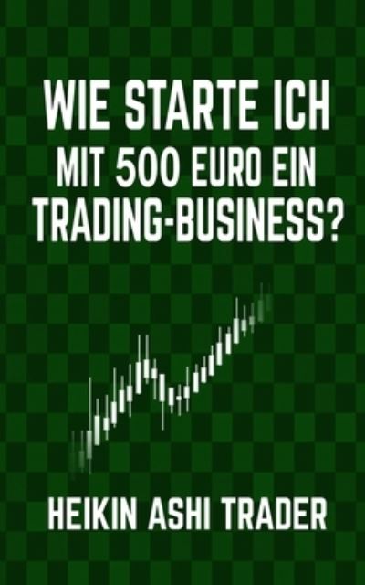 Cover for Heikin Ashi Trader · Wie starte ich mit 500 Euro ein Trading-Business? (Paperback Book) (2015)