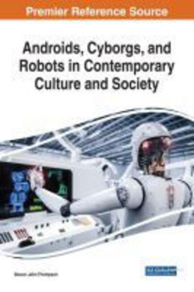 Androids, Cyborgs, and Robots in Contemporary Culture and Society - Advances in Computational Intelligence and Robotics - - Books - IGI Global - 9781522529736 - September 13, 2017