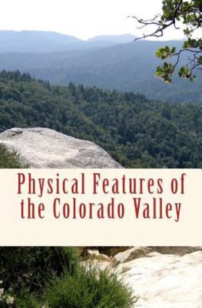 Physical Features of the Colorado Valley - J W Powell - Książki - Createspace Independent Publishing Platf - 9781523957736 - 8 lutego 2016