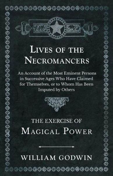 Cover for William Godwin · Lives of the Necromancers - An Account of the Most Eminent Persons in Successive Ages Who Have Claimed for Themselves, or to Whom Has Been Imputed by Others - The Exercise of Magical Power (Taschenbuch) (2019)