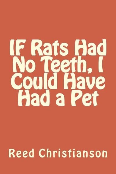 IF Rats Had No Teeth, I Could Have Had a Pet - Reed Christianson - Books - Createspace Independent Publishing Platf - 9781530803736 - March 29, 2016