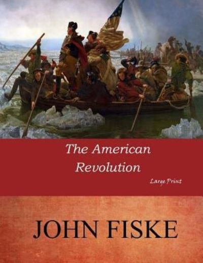 The American Revolution - John Fiske - Books - Createspace Independent Publishing Platf - 9781546686736 - May 14, 2017