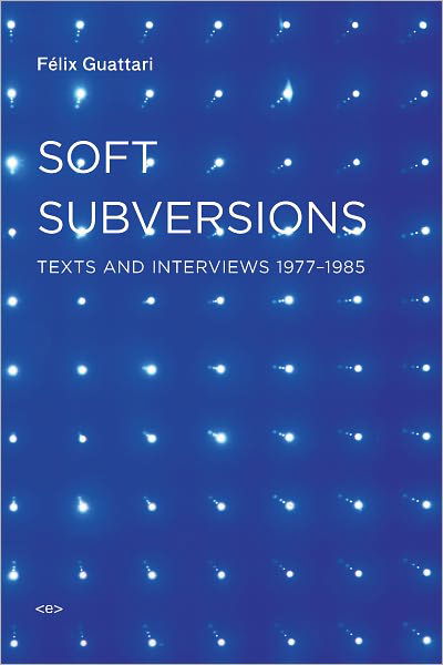 Soft Subversions: Texts and Interviews 1977–1985 - Semiotext (e) / Foreign Agents - Felix Guattari - Książki - MIT Press Ltd - 9781584350736 - 15 maja 2009