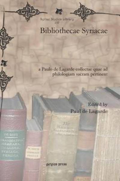 Bibliothecae Syriacae: a Paulo de Lagarde collectae quae ad philologiam sacram pertinent - Syriac Studies Library - Paul De Lagarde - Books - Gorgias Press - 9781611434736 - July 28, 2011