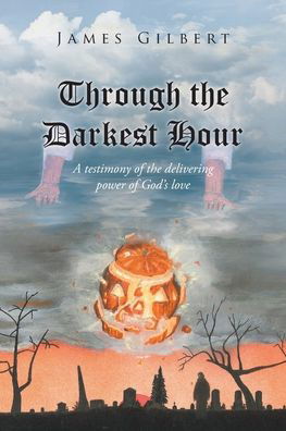 Cover for James Gilbert · Through the Darkest Hour: A Testimony of the Delivering Power of God's Love (Paperback Book) (2021)