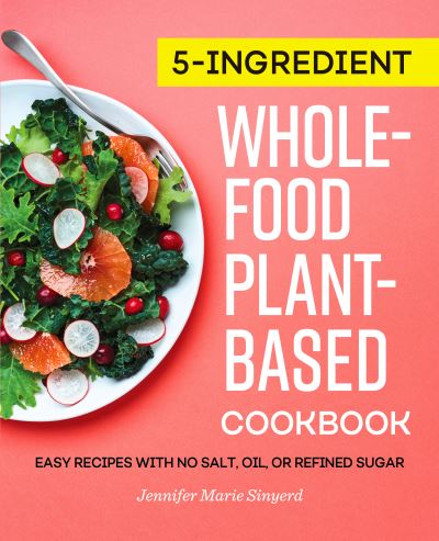 Cover for Jennifer Marie Sinyerd · 5-Ingredient Whole-Food, Plant-Based Cookbook : Easy Recipes with No Salt, Oil, or Refined Sugar (Paperback Book) (2021)
