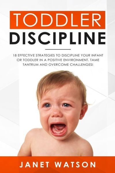 Cover for Janet Watson · Toddler Discipline 18 Effective Strategies to Discipline Your Infant or Toddler in a Positive Environment. Tame Tantrum and Overcome Challenges! (Paperback Book) (2019)