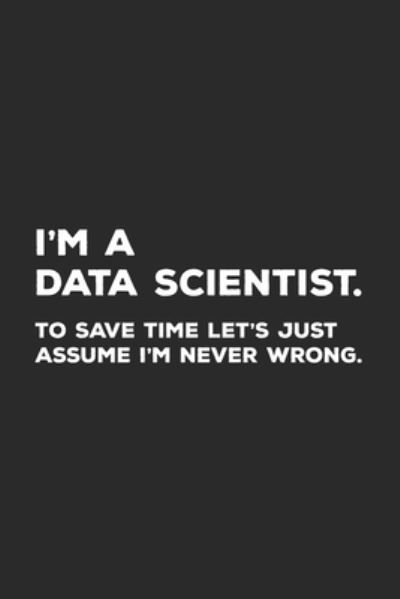 Cover for Data Nerd Notebooks · I'm A Data Scientist To Save Time Let's Just Assume I'm Never Wrong (Paperback Bog) (2019)