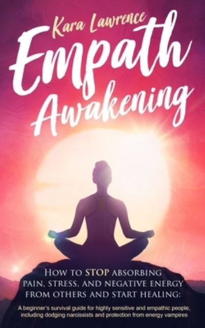 Cover for Kara Lawrence · Empath Awakening - How to STOP Absorbing Pain, Stress, and Negative Energy from Others and Start Healing : (a Beginner's Survival Guide for Highly Sensitive and Empathic People) (Book) (2019)