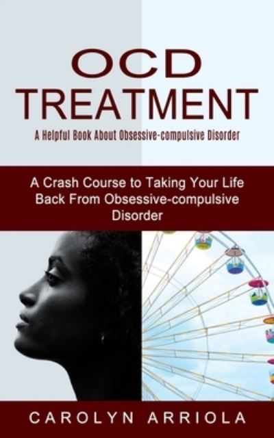 Cover for Carolyn Arriola · Ocd Treatment: A Helpful Book About Obsessive-compulsive Disorder (A Crash Course to Taking Your Life Back From Obsessive-compulsive Disorder) (Paperback Book) (2021)