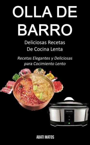 Cover for Abati Matos · Olla de barro: Deliciosas Recetas De Cocina Lenta (Recetas Elegantes y Deliciosas para Cocimiento Lento) (Paperback Book) (2019)