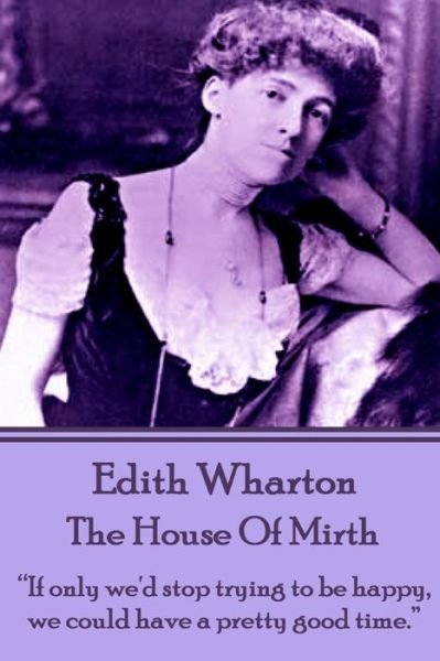 Cover for Edith Wharton · Edith Wharton - the House of Mirth: &quot;If Only We'd Stop Trying to Be Happy, We Could Have a Pretty Good Time.&quot;  (Paperback Book) (2014)