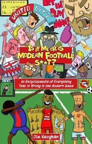 Cover for Jim Keoghan · Is it Just Me or is Modern Football S**t?: An Encyclopaedia of Everything That is Wrong in the Modern Game (Paperback Book) (2021)