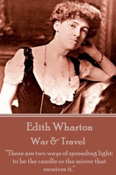 Edith Wharton - War & Travel: There Are Two Ways of Spreading Light: to Be the Candle or the Mirror That Receives It. - Edith Wharton - Bøger - Word to the Wise - 9781785432736 - 24. juni 2015