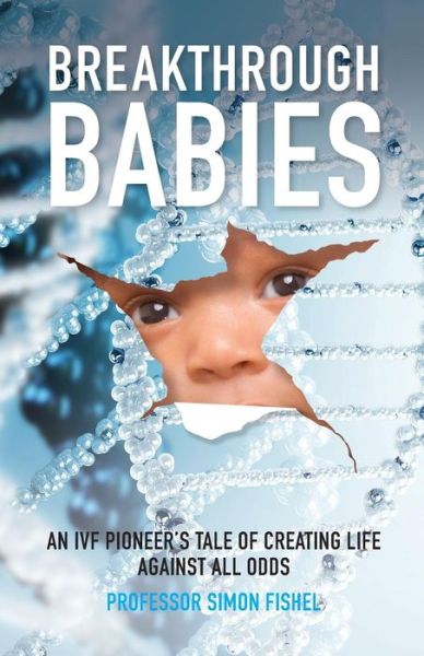 Breakthrough Babies: An IVF pioneer's tale of creating life against all odds - Fishel, Simon (Founder and President of the CARE Fertility Group) - Books - Practical Inspiration Publishing - 9781788600736 - March 14, 2019