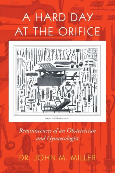 A Hard Day at the Orifice: Reminiscences of an Obstetrician and Gynaecologist - John M Miller - Books - Xlibris Au - 9781796009736 - March 16, 2020