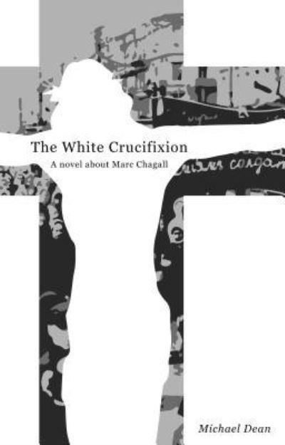 Cover for Michael Dean · The The White Crucifixion: A novel about Marc Chagall (Paperback Book) (2018)