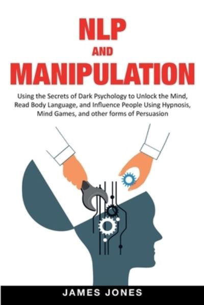 Cover for James Jones · NLP and Manipulation: Using the Secrets of Dark Psychology to Unlock the Mind, Read Body Language and Influence People Using Hypnosis, Mind Games and Other forms of Persuasion (Taschenbuch) (2021)