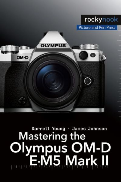 Mastering the Olympus OM-D E-M5 Mark II - Darrell Young - Books - Rocky Nook - 9781937538736 - August 30, 2015