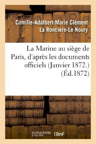 Cover for La Ronciere-le Noury-c · La Marine Au Siege De Paris, D'apres Les Documents Officiels (Janvier 1872.) (French Edition) (Taschenbuch) [French edition] (2013)