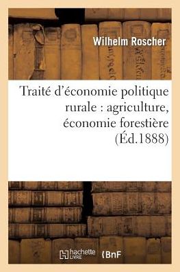 Traite d'Economie Politique Rurale: Agriculture, Economie Forestiere - Histoire - Wilhelm Roscher - Livres - Hachette Livre - BNF - 9782013460736 - 1 octobre 2014