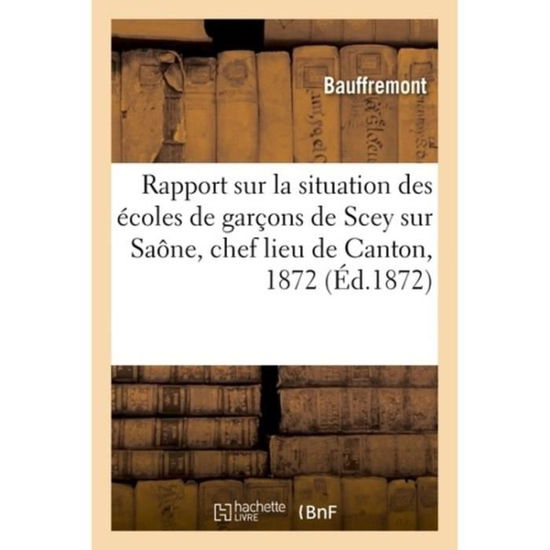 Cover for Bauffremont · Rapport Sur La Situation Des Ecoles de Garcons de Scey Sur Saone, Chef Lieu de Canton, 1872 (Pocketbok) (2018)