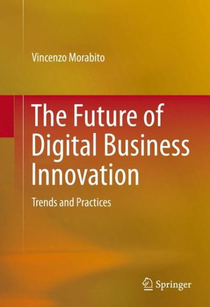 Cover for Vincenzo Morabito · The Future of Digital Business Innovation: Trends and Practices (Gebundenes Buch) [1st ed. 2016 edition] (2016)