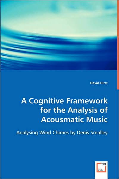 Cover for David Hirst · A Cognitive Framework for the Analysis of Acousmatic Music: Analysing Wind Chimes by Denis Smalley (Paperback Book) (2008)