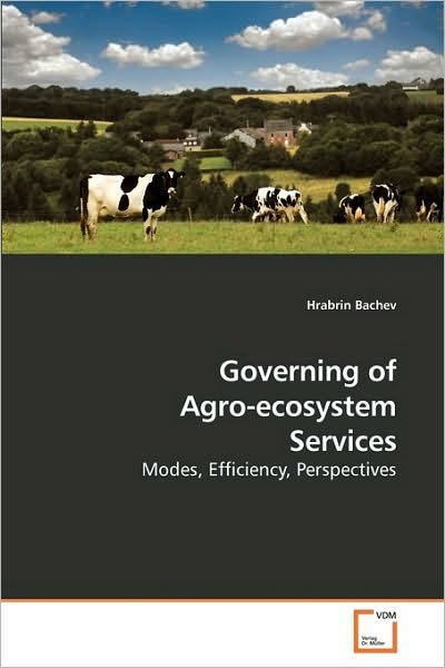 Governing of Agro-ecosystem Services: Modes, Efficiency, Perspectives - Hrabrin Bachev - Bøker - VDM Verlag - 9783639207736 - 26. oktober 2009