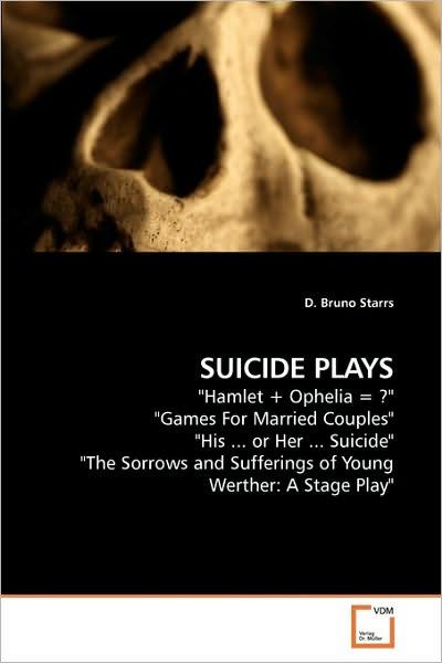 Cover for D. Bruno Starrs · Suicide Plays: &quot;Hamlet + Ophelia = ?&quot; &quot;Games for Married Couples&quot; &quot;His ... or Her ... Suicide&quot; &quot;The Sorrows and Sufferings of Young Werther: a Stage Play&quot; (Paperback Book) (2009)