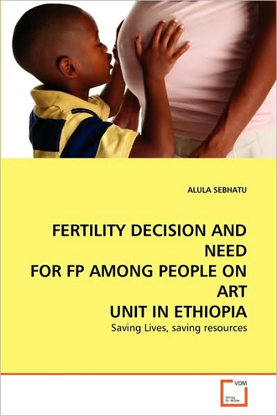 Cover for Alula Sebhatu · Fertility Decision and Need for Fp Among People on Art Unit in Ethiopia: Saving Lives, Saving Resources (Paperback Book) (2010)