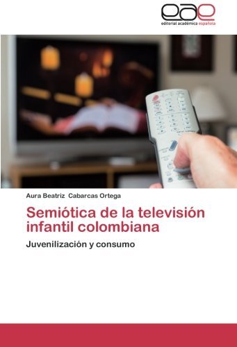 Cover for Aura Beatriz Cabarcas Ortega · Semiótica De La Televisión Infantil Colombiana: Juvenilización Y Consumo (Paperback Book) [Spanish edition] (2013)