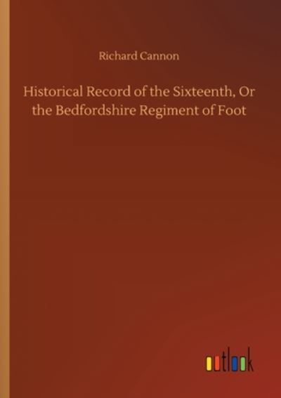 Cover for Richard Cannon · Historical Record of the Sixteenth, Or the Bedfordshire Regiment of Foot (Taschenbuch) (2020)