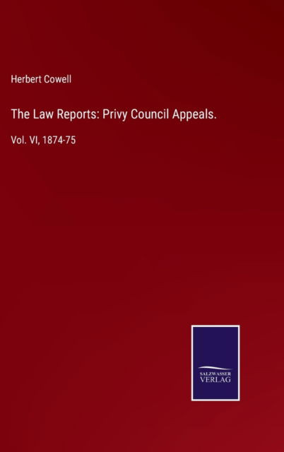 The Law Reports: Privy Council Appeals.: Vol. VI, 1874-75 - Herbert Cowell - Books - Salzwasser-Verlag - 9783752533736 - November 5, 2021