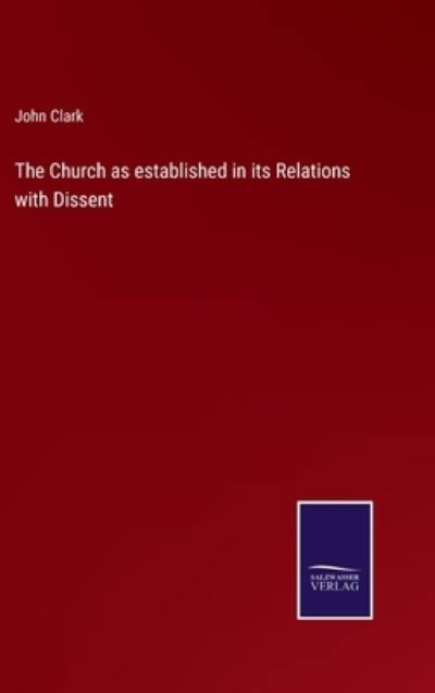 Cover for John Clark · The Church as established in its Relations with Dissent (Innbunden bok) (2022)