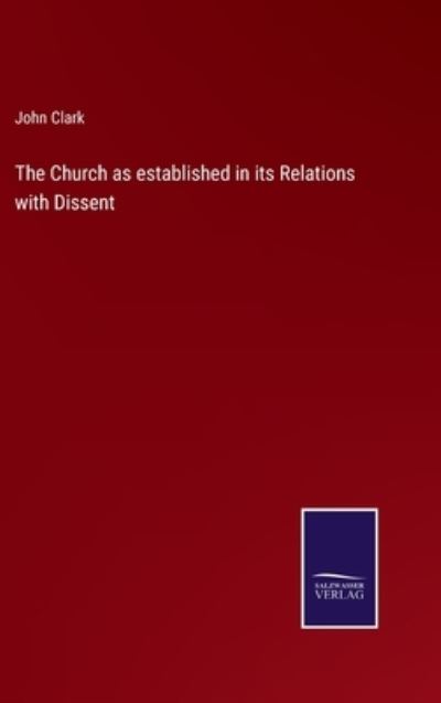 Cover for John Clark · The Church as established in its Relations with Dissent (Hardcover bog) (2022)